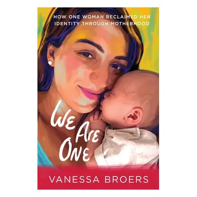 "We Are One: How One Woman Reclaimed Her Identity Through Motherhood" - "" ("Broers Vanessa")