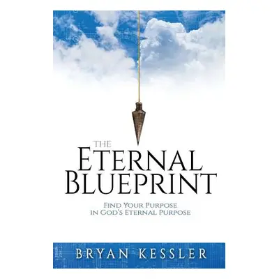 "The Eternal Blueprint: Find Your Purpose in God's Eternal Purpose" - "" ("Kessler Bryan")