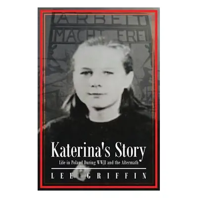 "Katerina's Story: Life in Poland During WWII and the Aftermath" - "" ("Griffin Lee")