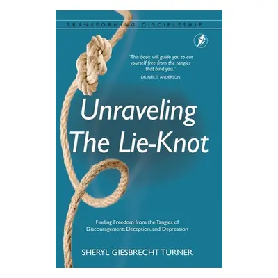 "Unraveling The Lie-Knot: Finding Freedom From the Tangles of Discouragement, Deception, and Dep