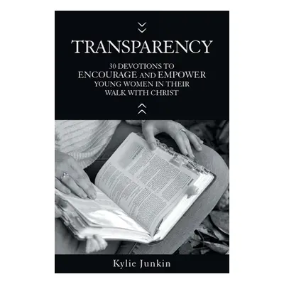 "Transparency: 30 Devotions to Encourage and Empower Young Women in Their Walk with Christ" - ""