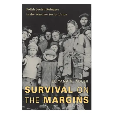 "Survival on the Margins: Polish Jewish Refugees in the Wartime Soviet Union" - "" ("Adler Eliya