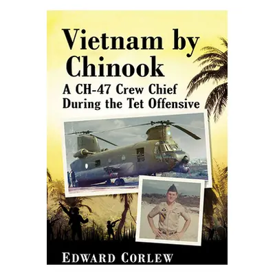 "Vietnam by Chinook: A Ch-47 Crew Chief During the TET Offensive" - "" ("Corlew Edward")