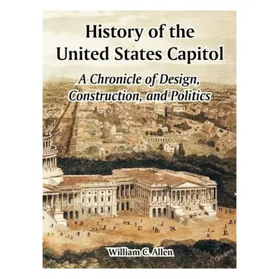 "History of the United States Capitol: A Chronicle of Design, Construction, and Politics" - "" (