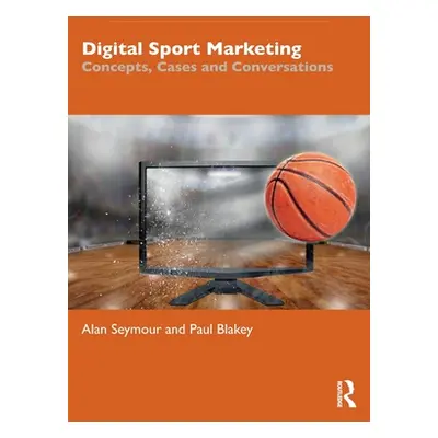 "Digital Sport Marketing: Concepts, Cases and Conversations" - "" ("Seymour Alan")