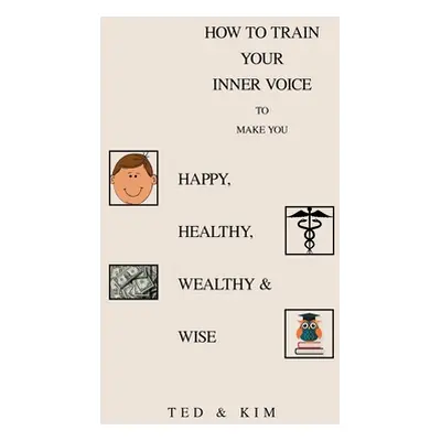 "How to Train Your Inner Voice: To Make You Happy, Healthy, Wealthy & Wise" - "" ("Ted")