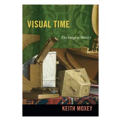 "Visual Time: The Image in History" - "" ("Moxey Keith")