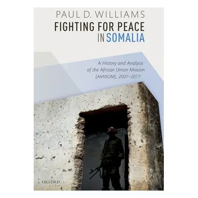 "Fighting for Peace in Somalia: A History and Analysis of the African Union Mission (Amisom), 20