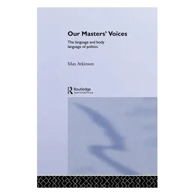 "Our Masters' Voices: The Language and Body-Language of Politics" - "" ("Atkinson Max")