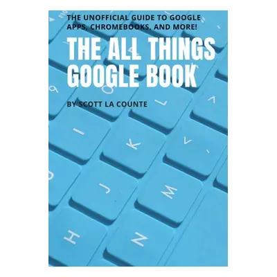 "The All Things Google Book: The Unofficial Guide to Google Apps, Chromebooks, and More!" - "" (