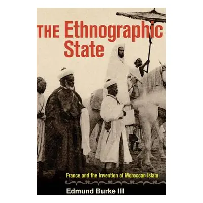 "The Ethnographic State: France and the Invention of Moroccan Islam" - "" ("Burke Edmund")