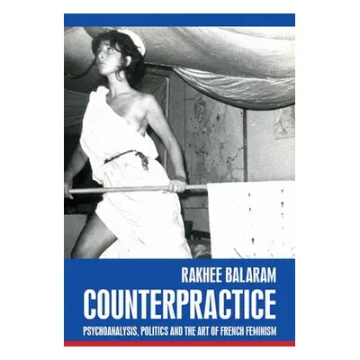 "Counterpractice: Psychoanalysis, Politics and the Art of French Feminism" - "" ("Balaram Rakhee