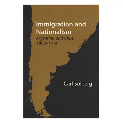 "Immigration and Nationalism: Argentina and Chile, 1890-1914" - "" ("Solberg Carl")