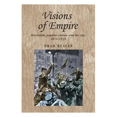 "Visions of Empire: Patriotism, Popular Culture and the City, 1870-1939" - "" ("Thompson Andrew"