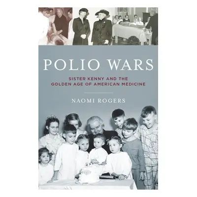 "Polio Wars: Sister Elizabeth Kenny and the Golden Age of American Medicine" - "" ("Rogers Naomi