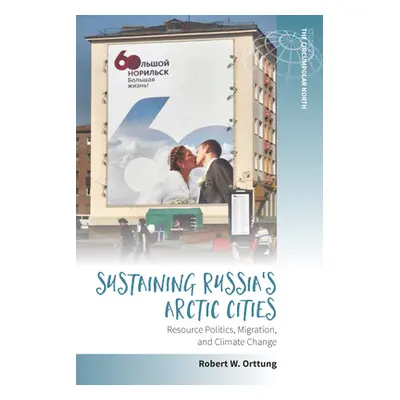 "Sustaining Russia's Arctic Cities: Resource Politics, Migration, and Climate Change" - "" ("Ort