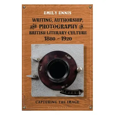 "Writing, Authorship and Photography in British Literary Culture, 1880 - 1920: Capturing the Ima