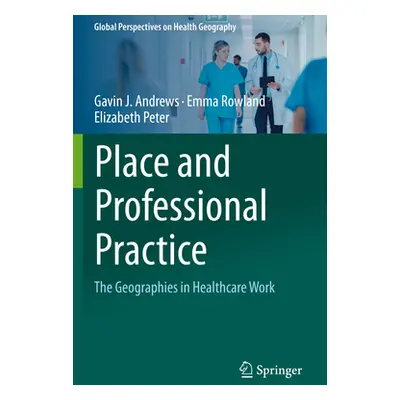 "Place and Professional Practice: The Geographies in Healthcare Work" - "" ("Andrews Gavin J.")