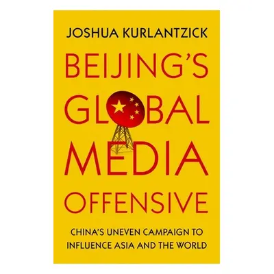 "Beijing's Global Media Offensive: China's Uneven Campaign to Influence Asia and the World" - ""