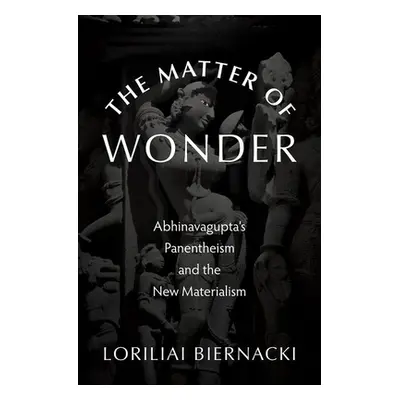 "The Matter of Wonder: Abhinavagupta's Panentheism and the New Materialism" - "" ("Biernacki Lor