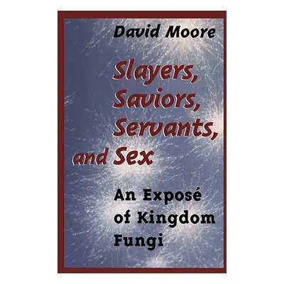 "Slayers, Saviors, Servants and Sex: An Expos of Kingdom Fungi" - "" ("Moore David")