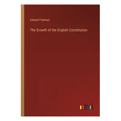 "The Growth of the English Constitution" - "" ("Freeman Edward")