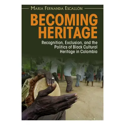 "Becoming Heritage: Recognition, Exclusion, and the Politics of Black Cultural Heritage in Colom