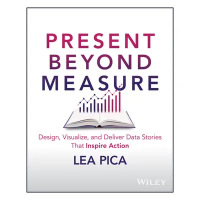 "Present Beyond Measure: Design, Visualize, and Deliver Data Stories That Inspire Action" - "" (