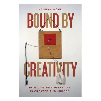 "Bound by Creativity: How Contemporary Art Is Created and Judged" - "" ("Wohl Hannah")