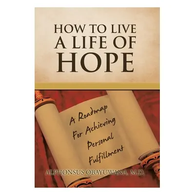 "How to Live a Life of Hope: A Roadmap for Achieving Personal Fulfillment" - "" ("Obayuwana Alph