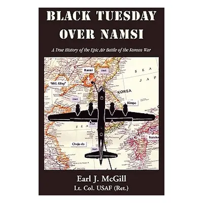 "Black Tuesday Over Namsi: A True History of the Epic Air Battle of the Korean War" - "" ("McGil