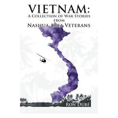 "Vietnam: A Collection of War Stories From Nashua Veterans" - "" ("Dube Ronald")