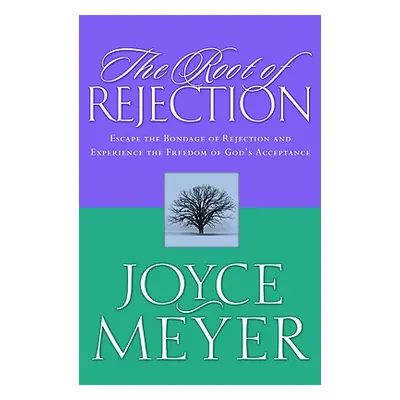 "The Root of Rejection: Escape the Bondage of Rejection and Experience the Freedom of God's Acce