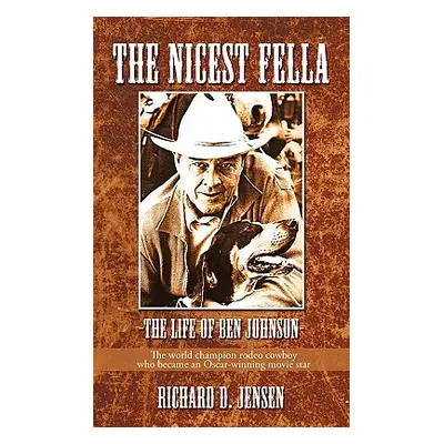 "The Nicest Fella - The Life of Ben Johnson: The World Champion Rodeo Cowboy Who Became an Oscar