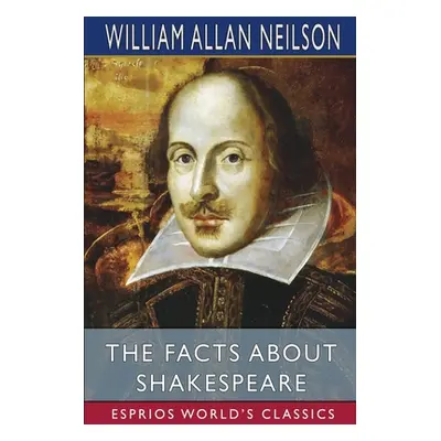 "The Facts About Shakespeare (Esprios Classics)" - "" ("Neilson William Allan")