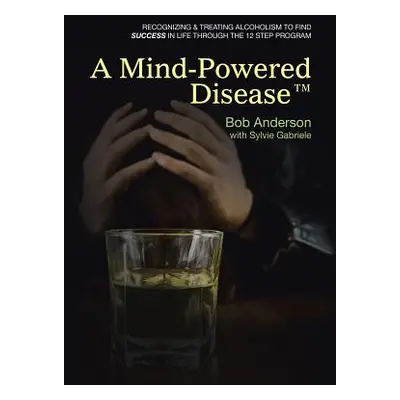 "A Mind-Powered Disease(TM): Recognizing & treating alcoholism to find success in life through t