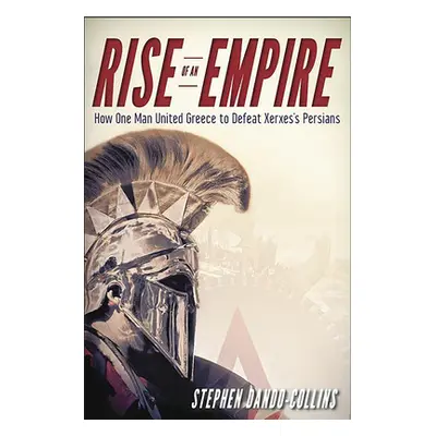 "Rise of an Empire: How One Man United Greece to Defeat Xerxes's Persians" - "" ("Dando-Collins 