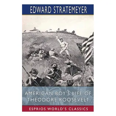 "American Boy's Life of Theodore Roosevelt (Esprios Classics)" - "" ("Stratemeyer Edward")