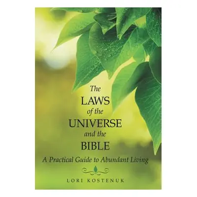 "The Laws of the Universe and the Bible: A Practical Guide to Abundant Living" - "" ("Kostenuk L