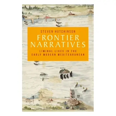 "Frontier Narratives: Liminal Lives in the Early Modern Mediterranean" - "" ("Hutchinson Steven"