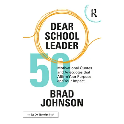 "Dear School Leader: 50 Motivational Quotes and Anecdotes That Affirm Your Purpose and Your Impa