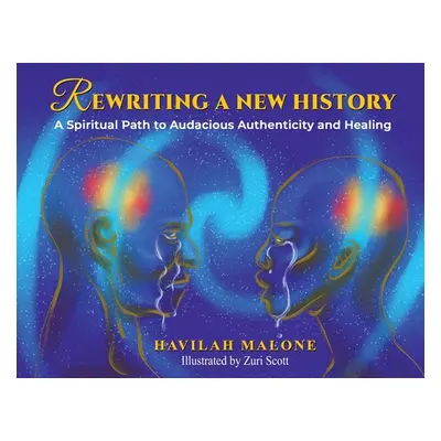 "Rewriting A New History: A Spiritual Path to Audacious Authenticity and Healing" - "" ("Malone 