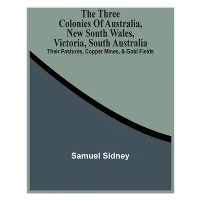 "The Three Colonies Of Australia, New South Wales, Victoria, South Australia: Their Pastures, Co