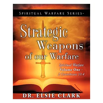 "Spiritual Warfare Series-Strategic Weapons of our Warfare" - "" ("Clark Elsie")