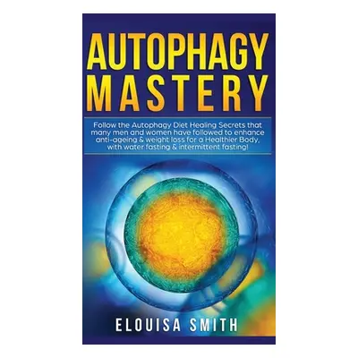 "Autophagy Mastery: Follow the Autophagy Diet Healing Secrets That Many Men and Women Have Follo