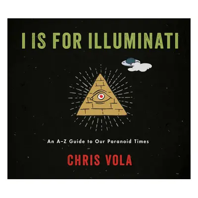 "I Is for Illuminati: An A-Z Guide to Our Paranoid Times" - "" ("Vola Chris")