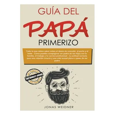 "Gua del pap primerizo: Todo lo que debes saber sobre el deseo de concebir, el parto y el beb. C