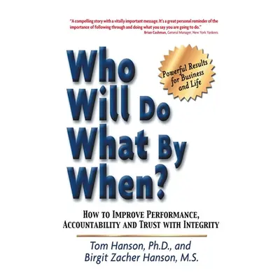 "Who Will Do What by When?: How to Improve Performance, Accountability and Trust with Integrity"