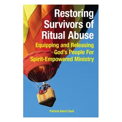 "Restoring Survivors of Ritual Abuse: Equipping and Releasing God's People for Spirit-Empowered 