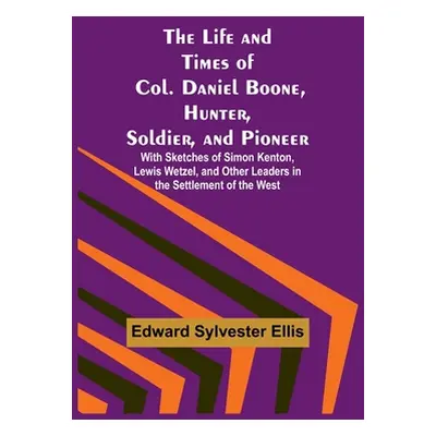 "The Life and Times of Col. Daniel Boone, Hunter, Soldier, and Pioneer: With Sketches of Simon K